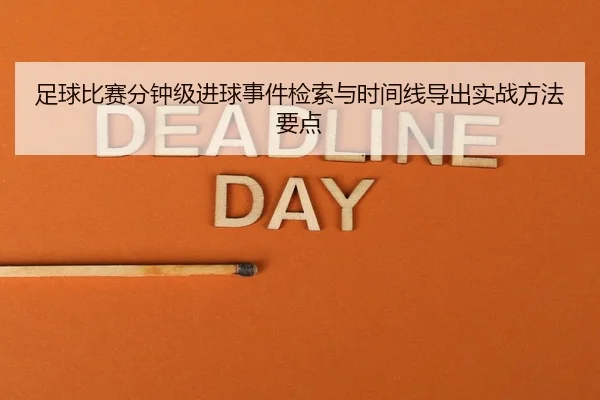 足球比赛分钟级进球事件检索与时间线导出实战方法要点