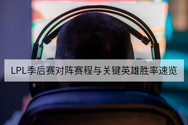 LPL季后赛对阵赛程与关键英雄胜率速览